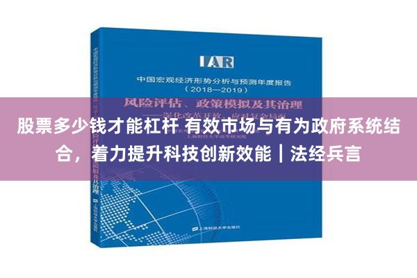 股票多少钱才能杠杆 有效市场与有为政府系统结合，着力提升科技创新效能︱法经兵言