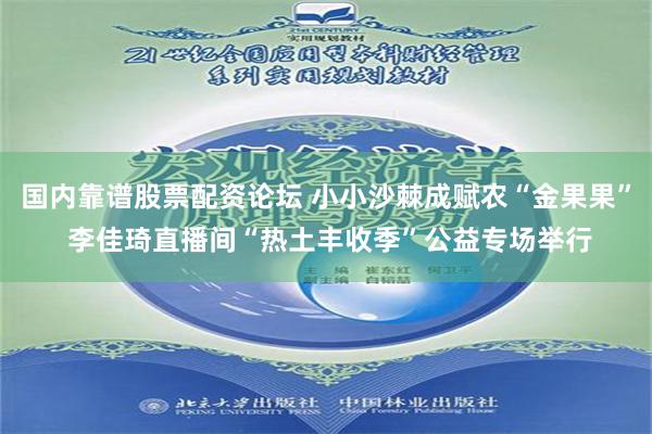 国内靠谱股票配资论坛 小小沙棘成赋农“金果果” 李佳琦直播间“热土丰收季”公益专场举行