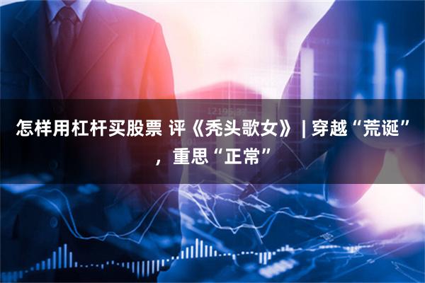 怎样用杠杆买股票 评《秃头歌女》 | 穿越“荒诞”，重思“正常”