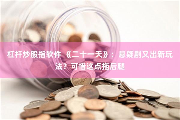 杠杆炒股指软件 《二十一天》：悬疑剧又出新玩法？可惜这点拖后腿