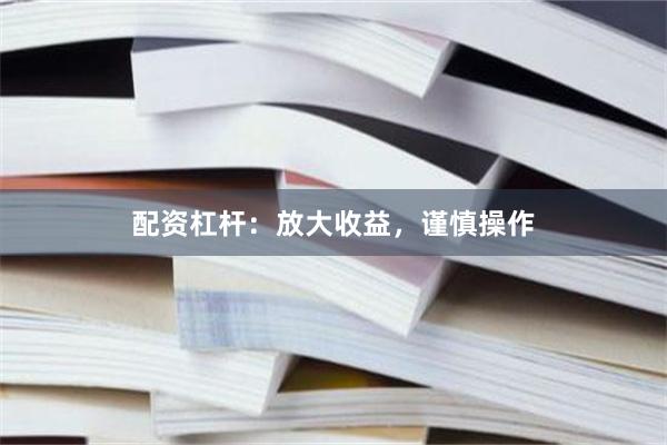 配资杠杆：放大收益，谨慎操作