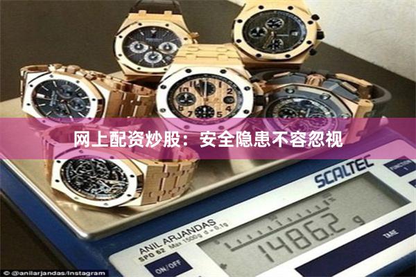 网上配资炒股：安全隐患不容忽视