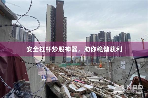 安全杠杆炒股神器，助你稳健获利