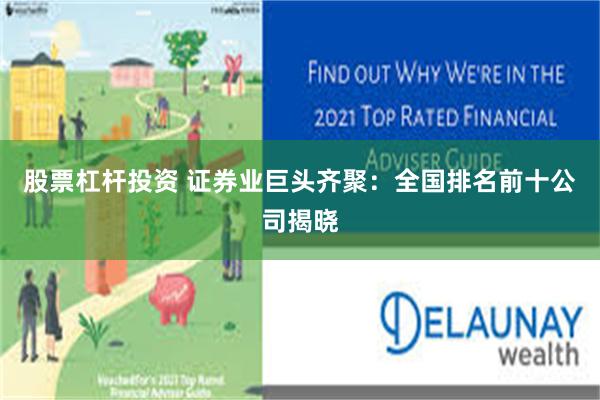 股票杠杆投资 证券业巨头齐聚：全国排名前十公司揭晓
