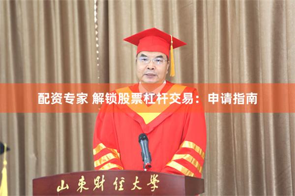 配资专家 解锁股票杠杆交易：申请指南