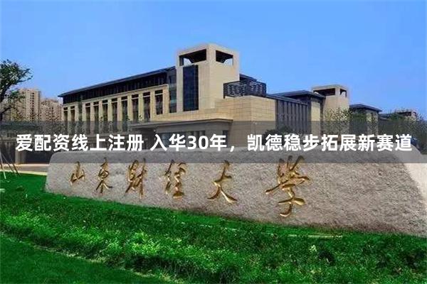 爱配资线上注册 入华30年，凯德稳步拓展新赛道
