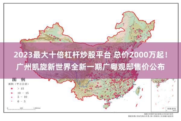 2023最大十倍杠杆炒股平台 总价2000万起！广州凯旋新世界全新一期广粤观邸售价公布