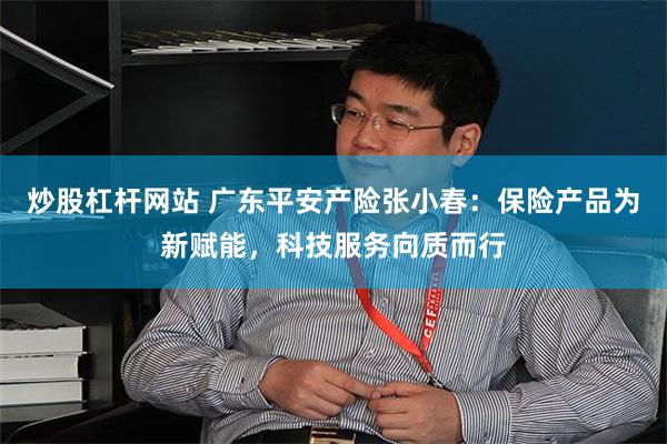 炒股杠杆网站 广东平安产险张小春：保险产品为新赋能，科技服务向质而行