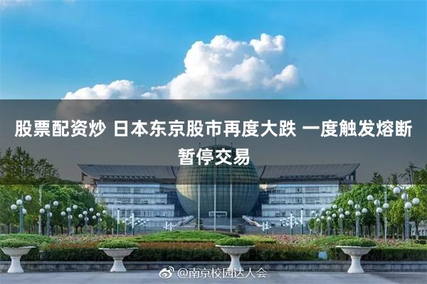 股票配资炒 日本东京股市再度大跌 一度触发熔断暂停交易