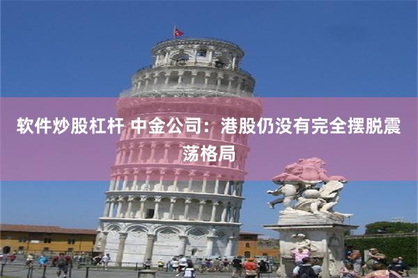 软件炒股杠杆 中金公司：港股仍没有完全摆脱震荡格局