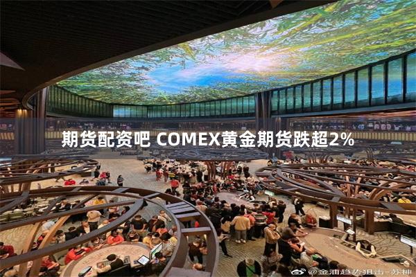 期货配资吧 COMEX黄金期货跌超2%