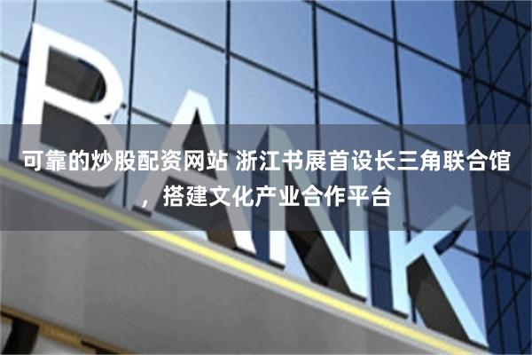 可靠的炒股配资网站 浙江书展首设长三角联合馆，搭建文化产业合作平台