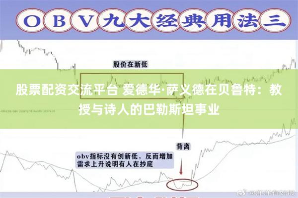 股票配资交流平台 爱德华·萨义德在贝鲁特：教授与诗人的巴勒斯坦事业