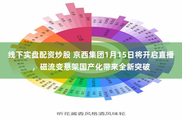 线下实盘配资炒股 京西集团1月15日将开启直播，磁流变悬架国产化带来全新突破
