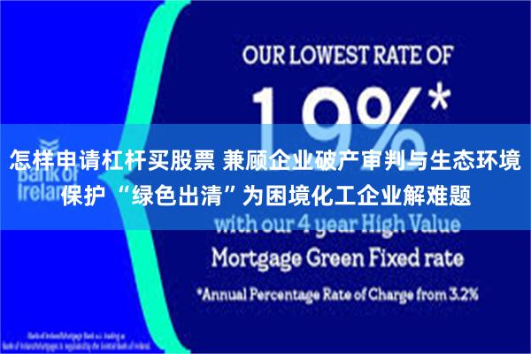 怎样申请杠杆买股票 兼顾企业破产审判与生态环境保护 “绿色出清”为困境化工企业解难题