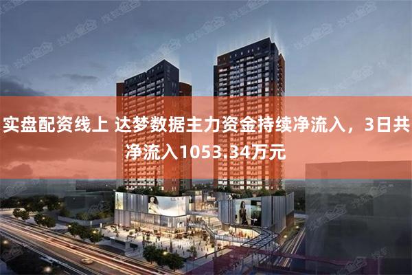 实盘配资线上 达梦数据主力资金持续净流入，3日共净流入1053.34万元