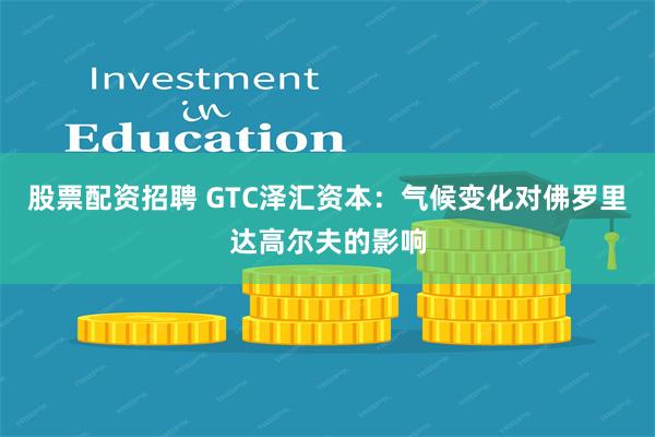 股票配资招聘 GTC泽汇资本：气候变化对佛罗里达高尔夫的影响