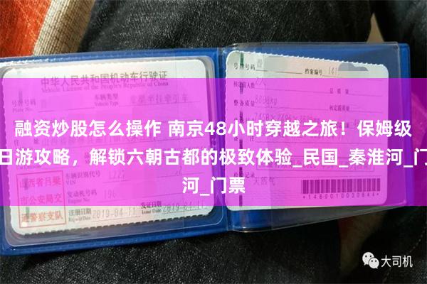 融资炒股怎么操作 南京48小时穿越之旅！保姆级二日游攻略，解锁六朝古都的极致体验_民国_秦淮河_门票