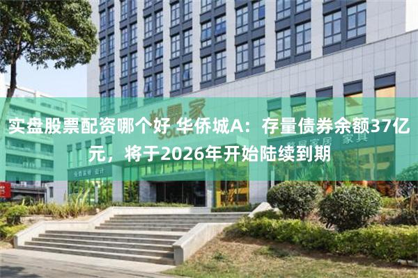 实盘股票配资哪个好 华侨城A：存量债券余额37亿元，将于2026年开始陆续到期