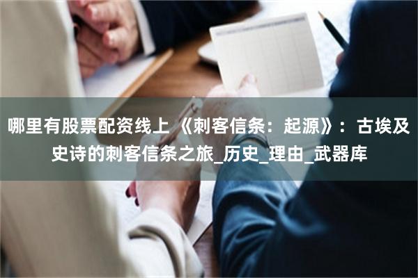 哪里有股票配资线上 《刺客信条：起源》：古埃及史诗的刺客信条之旅_历史_理由_武器库