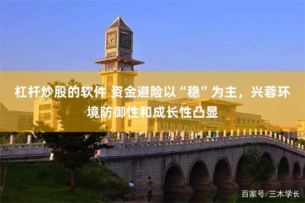 杠杆炒股的软件 资金避险以“稳”为主，兴蓉环境防御性和成长性凸显