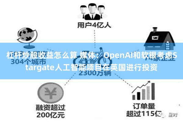 杠杆炒股收益怎么算 媒体：OpenAI和软银考虑Stargate人工智能项目在英国进行投资