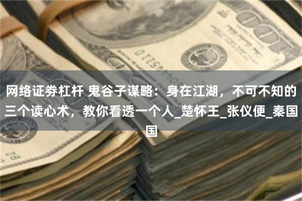 网络证劵杠杆 鬼谷子谋略：身在江湖，不可不知的三个读心术，教你看透一个人_楚怀王_张仪便_秦国