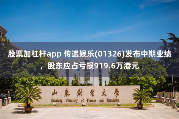 股票加杠杆app 传递娱乐(01326)发布中期业绩，股东应占亏损919.6万港元