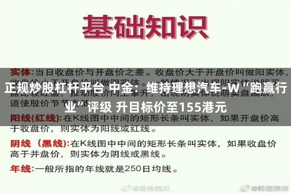 正规炒股杠杆平台 中金：维持理想汽车-W“跑赢行业”评级 升目标价至155港元