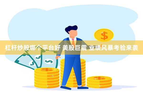 杠杆炒股哪个平台好 美股巨震 业绩风暴考验来袭