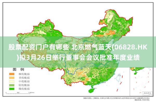 股票配资门户有哪些 北京燃气蓝天(06828.HK)拟3月26日举行董事会会议批准年度业绩