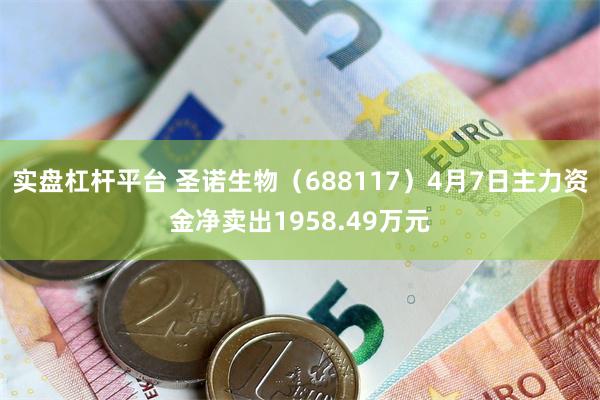 实盘杠杆平台 圣诺生物（688117）4月7日主力资金净卖出1958.49万元