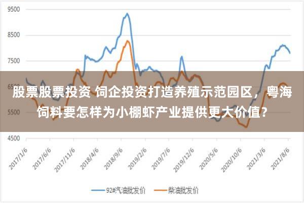 股票股票投资 饲企投资打造养殖示范园区，粤海饲料要怎样为小棚虾产业提供更大价值？