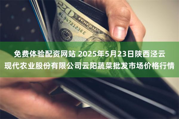 免费体验配资网站 2025年5月23日陕西泾云现代农业股份有限公司云阳蔬菜批发市场价格行情