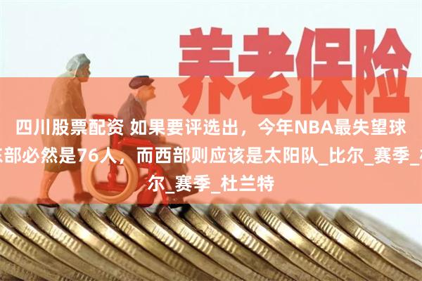 四川股票配资 如果要评选出，今年NBA最失望球队，东部必然是76人，而西部则应该是太阳队_比尔_赛季_杜兰特
