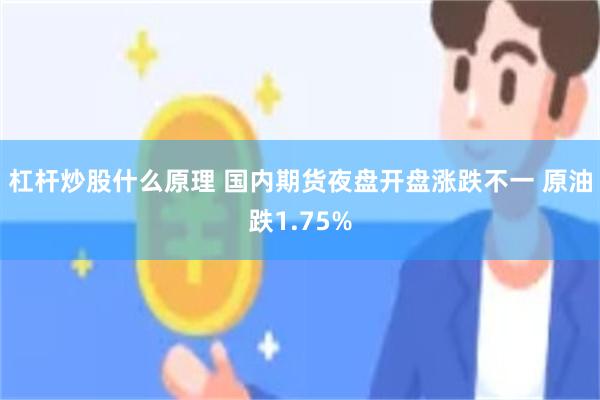 杠杆炒股什么原理 国内期货夜盘开盘涨跌不一 原油跌1.75%