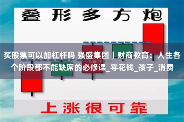 买股票可以加杠杆吗 强盛集团丨财商教育：人生各个阶段都不能缺席的必修课_零花钱_孩子_消费