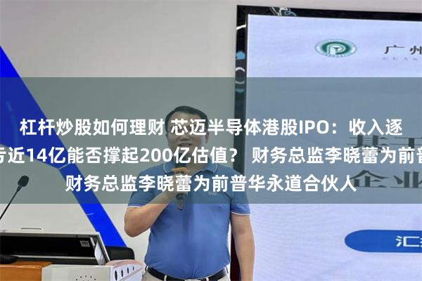 杠杆炒股如何理财 芯迈半导体港股IPO：收入逐年下滑三年累亏近14亿能否撑起200亿估值？ 财务总监李晓蕾为前普华永道合伙人