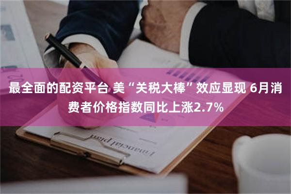 最全面的配资平台 美“关税大棒”效应显现 6月消费者价格指数同比上涨2.7%
