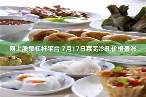 网上股票杠杆平台 7月17日莱芜冷轧价格普涨