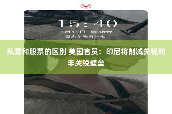私募和股票的区别 美国官员：印尼将削减关税和非关税壁垒