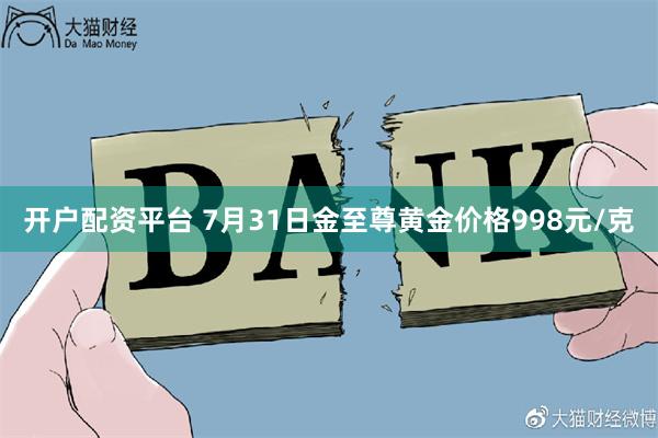 开户配资平台 7月31日金至尊黄金价格998元/克