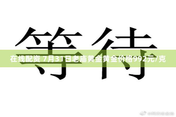 在线配资 7月31日老庙黄金黄金价格992元/克