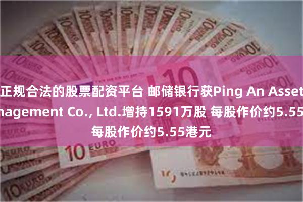 正规合法的股票配资平台 邮储银行获Ping An Asset Management Co., Ltd.增持1591万股 每股作价约5.55港元