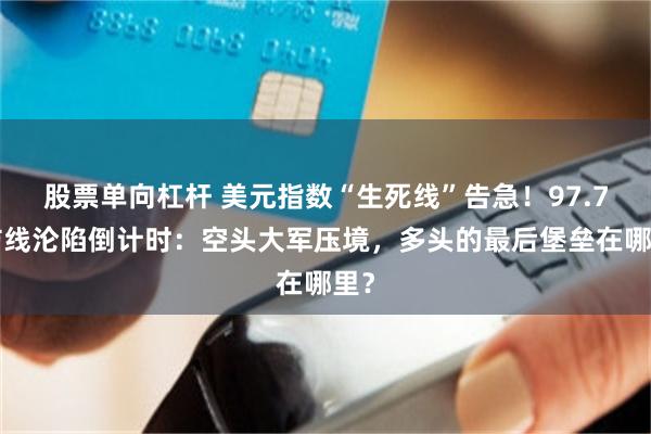 股票单向杠杆 美元指数“生死线”告急！97.77防线沦陷倒计时：空头大军压境，多头的最后堡垒在哪里？
