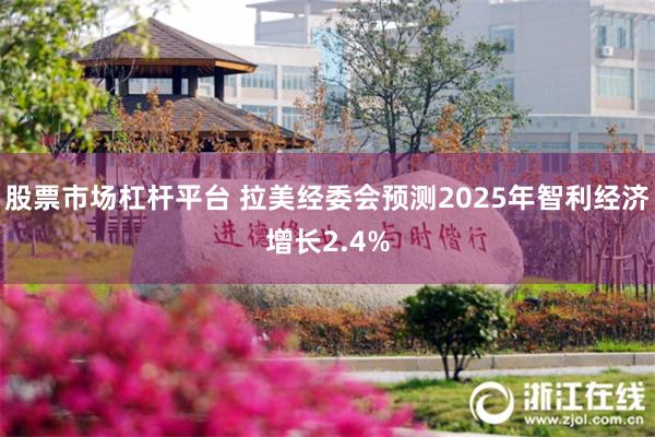 股票市场杠杆平台 拉美经委会预测2025年智利经济增长2.4%