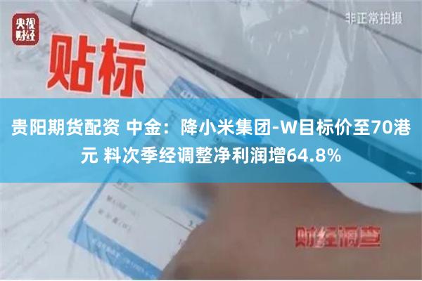 贵阳期货配资 中金：降小米集团-W目标价至70港元 料次季经调整净利润增64.8%