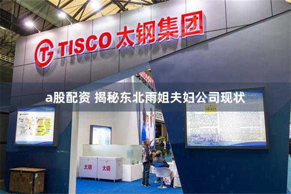 a股配资 揭秘东北雨姐夫妇公司现状