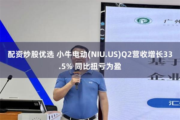 配资炒股优选 小牛电动(NIU.US)Q2营收增长33.5% 同比扭亏为盈