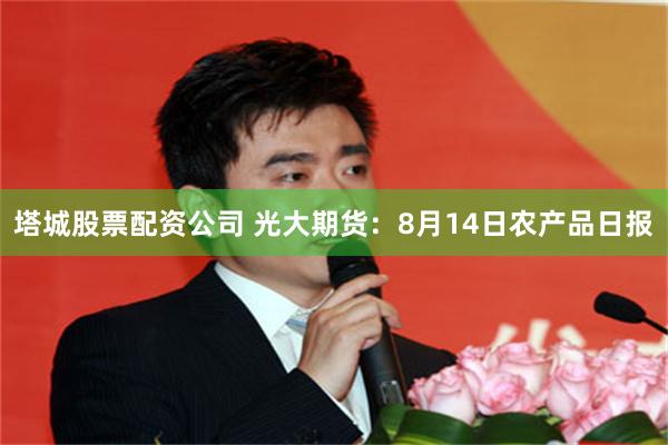 塔城股票配资公司 光大期货：8月14日农产品日报